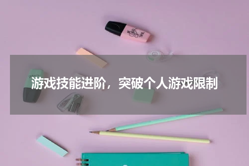 游戏技能进阶,突破个人游戏限制