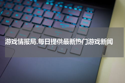  游戏情报局,每日提供最新热门游戏新闻