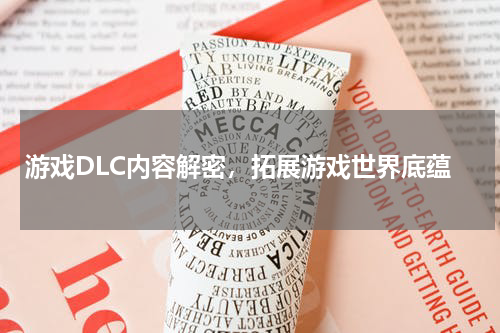 游戏DLC内容解密,拓展游戏世界底蕴