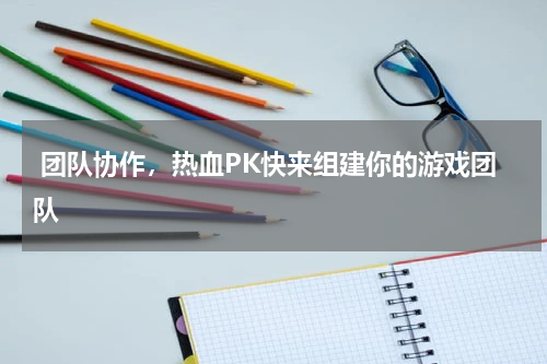  团队协作，热血PK快来组建你的游戏团队