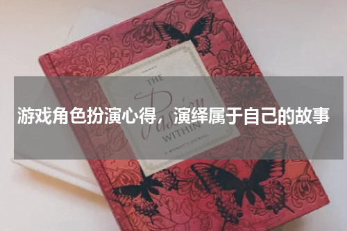 游戏角色扮演心得,演绎属于自己的故事