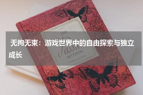 无拘无束:游戏世界中的自由探索与独立成长