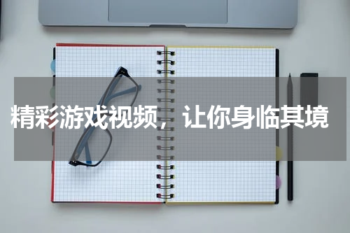 精彩游戏视频,让你身临其境