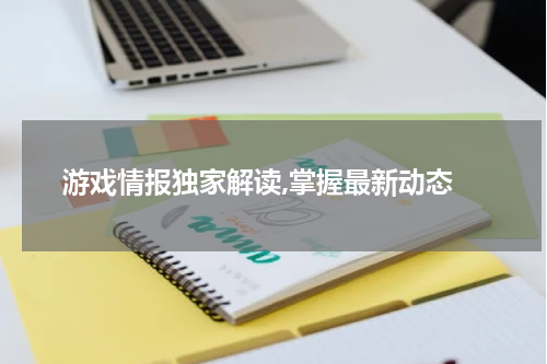  游戏情报独家解读,掌握最新动态