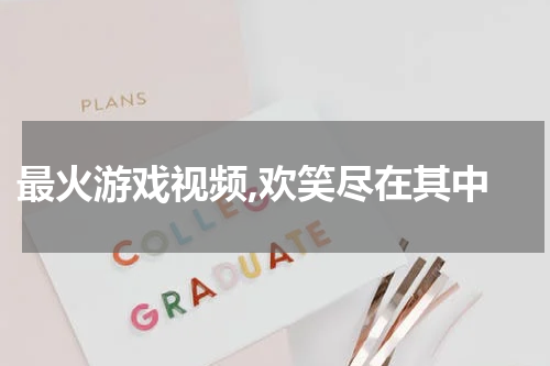 最火游戏视频,欢笑尽在其中