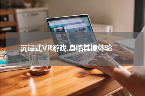 沉浸式VR游戏,身临其境体验