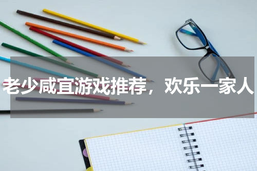 老少咸宜游戏推荐,欢乐一家人