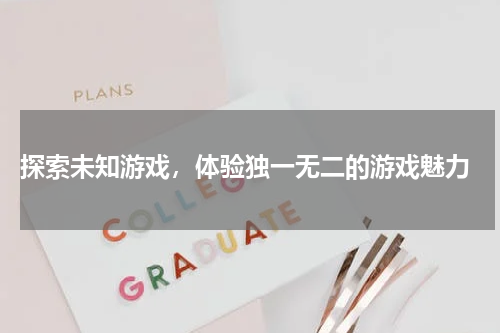 探索未知游戏,体验独一无二的游戏魅力