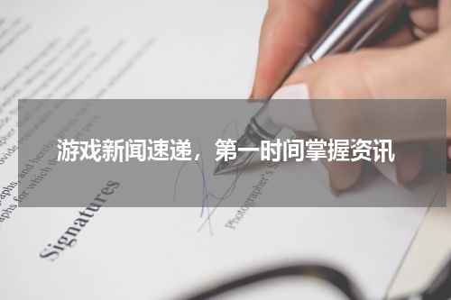 游戏新闻速递,第一时间掌握资讯