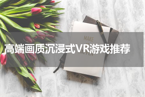 高端画质沉浸式VR游戏推荐