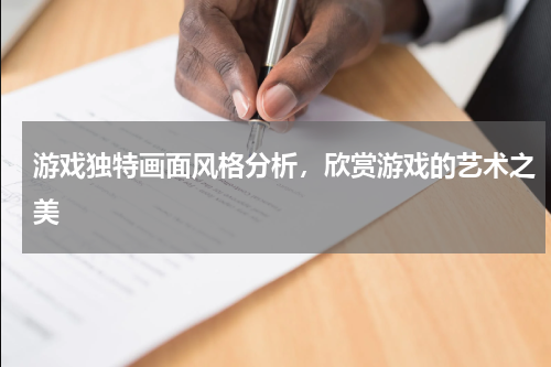 游戏独特画面风格分析,欣赏游戏的艺术之美