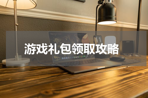  游戏礼包领取攻略