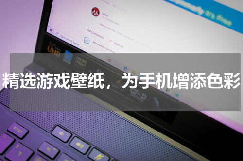 精选游戏壁纸,为手机增添色彩