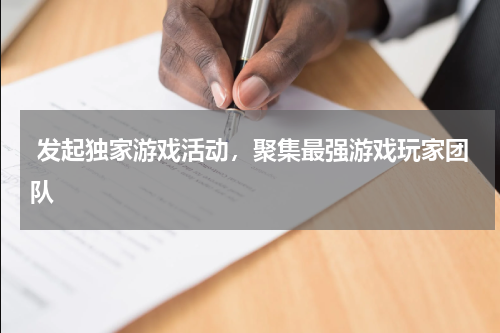 发起独家游戏活动,聚集最强游戏玩家团队