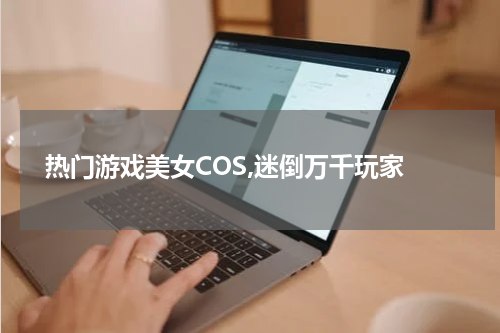 热门游戏美女COS,迷倒万千玩家