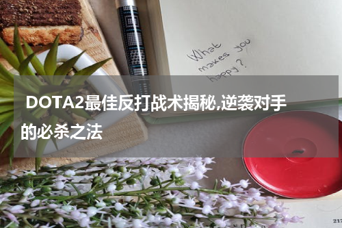  DOTA2最佳反打战术揭秘,逆袭对手的必杀之法