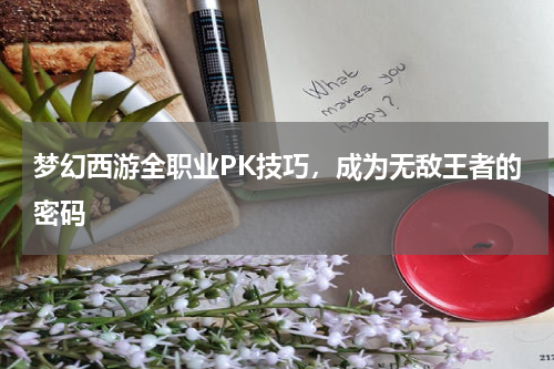 梦幻西游全职业PK技巧，成为无敌王者的密码