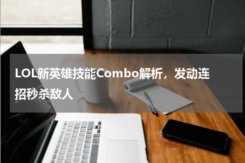 LOL新英雄技能Combo解析，发动连招秒杀敌人
