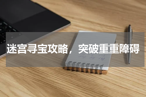 迷宫寻宝攻略，突破重重障碍