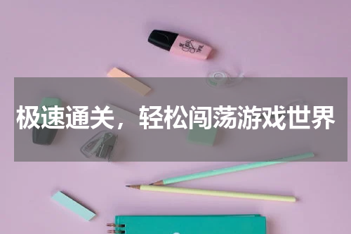 极速通关，轻松闯荡游戏世界