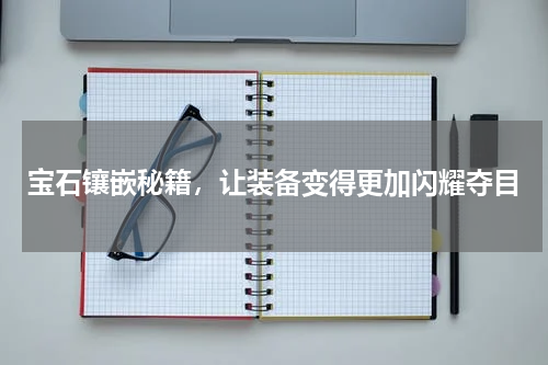 宝石镶嵌秘籍,让装备变得更加闪耀夺目