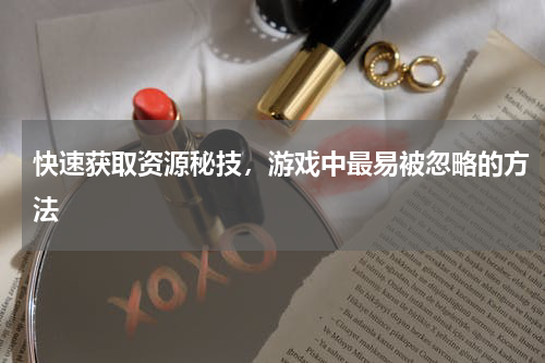 快速获取资源秘技，游戏中最易被忽略的方法