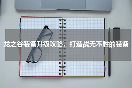 龙之谷装备升级攻略，打造战无不胜的装备