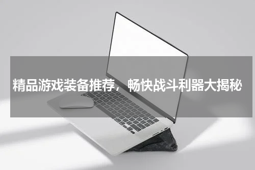 精品游戏装备推荐,畅快战斗利器大揭秘