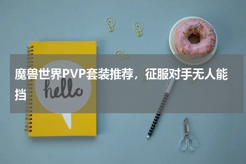 魔兽世界PVP套装推荐，征服对手无人能挡