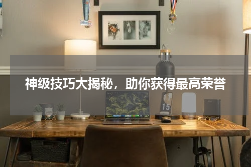 神级技巧大揭秘，助你获得最高荣誉