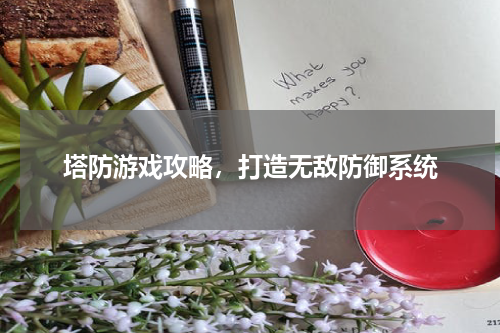 塔防游戏攻略,打造无敌防御系统