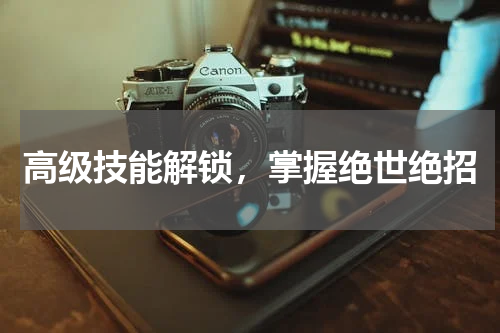 高级技能解锁，掌握绝世绝招