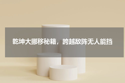 乾坤大挪移秘籍，跨越敌阵无人能挡