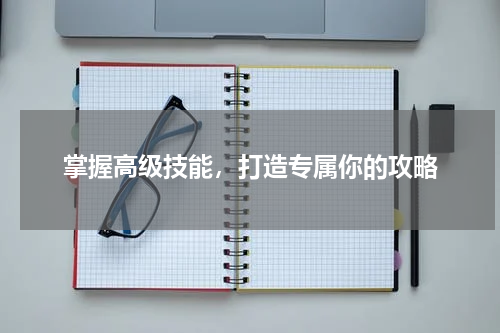 掌握高级技能，打造专属你的攻略