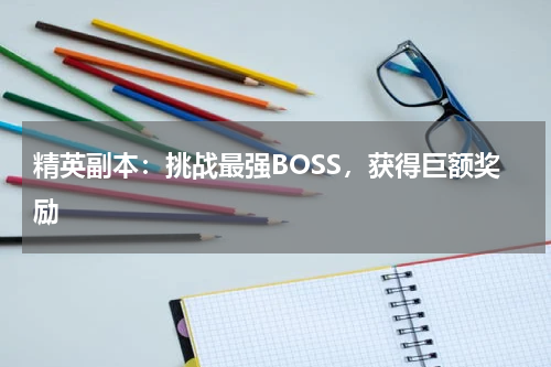 精英副本：挑战最强BOSS，获得巨额奖励
