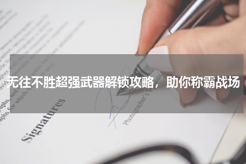 无往不胜超强武器解锁攻略,助你称霸战场