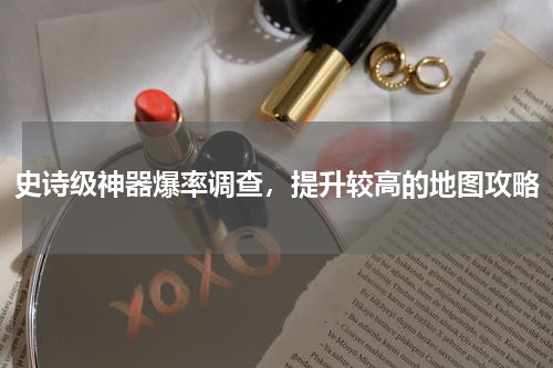 史诗级神器爆率调查，提升较高的地图攻略