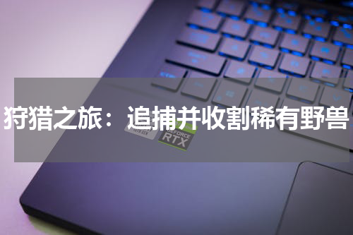 狩猎之旅：追捕并收割稀有野兽