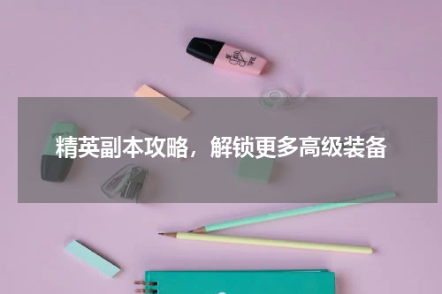 精英副本攻略，解锁更多高级装备