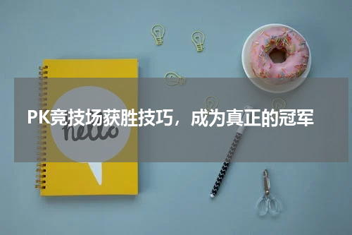 PK竞技场获胜技巧，成为真正的冠军