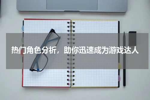 热门角色分析,助你迅速成为游戏达人