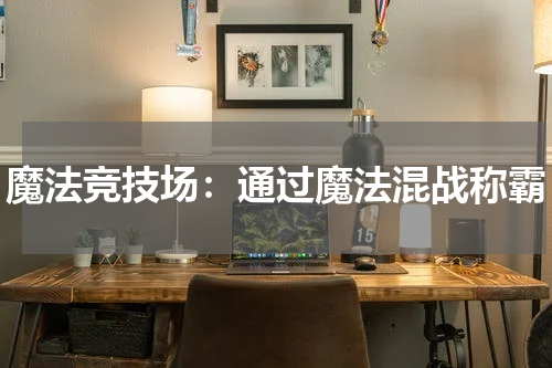 魔法竞技场：通过魔法混战称霸