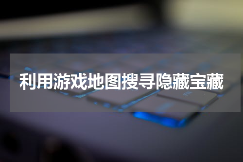 利用游戏地图搜寻隐藏宝藏