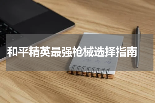 和平精英最强枪械选择指南 