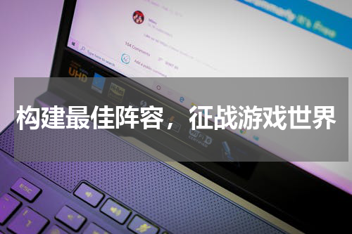 构建最佳阵容，征战游戏世界