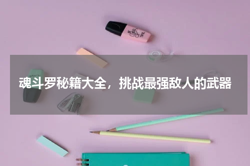 魂斗罗秘籍大全，挑战最强敌人的武器