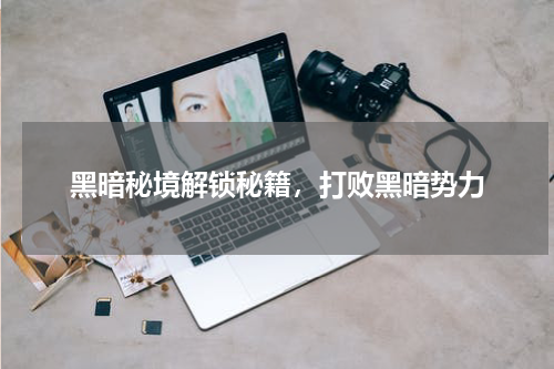 黑暗秘境解锁秘籍，打败黑暗势力