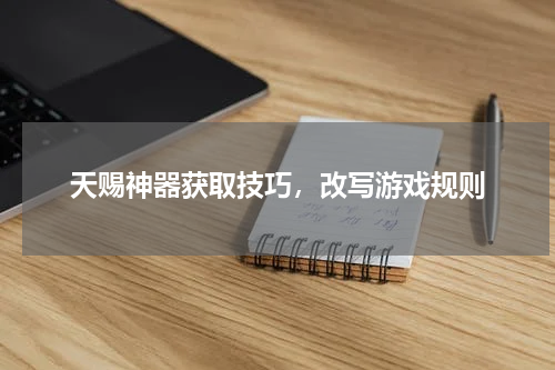 天赐神器获取技巧，改写游戏规则