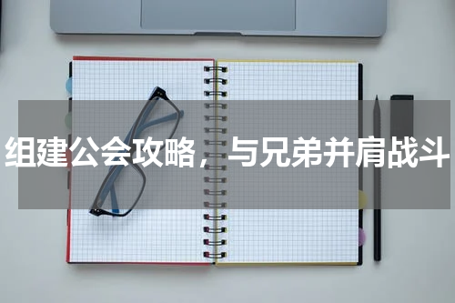 组建公会攻略，与兄弟并肩战斗