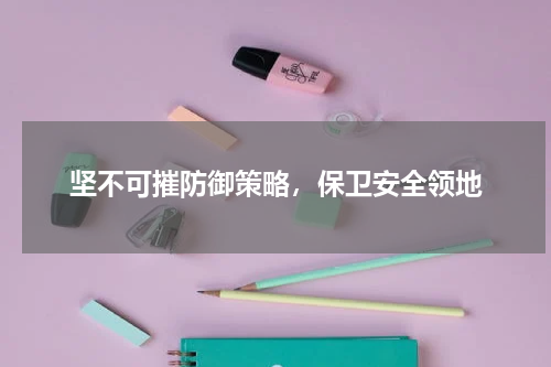 坚不可摧防御策略，保卫安全领地